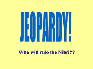 Who will rule the Nile??? JEOPARDY! 