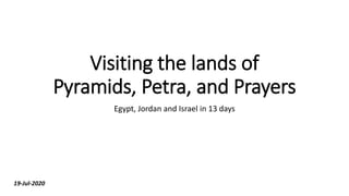 Visiting the lands of
Pyramids, Petra, and Prayers
Egypt, Jordan and Israel in 13 days
19-Jul-2020
 