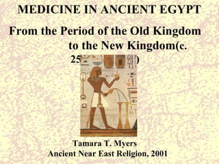 MEDICINE IN ANCIENT EGYPT From the Period of the Old Kingdom  to the New Kingdom( c. 2575-1070B.C)   Tamara T. Myers Ancient Near East Religion, 2001 
