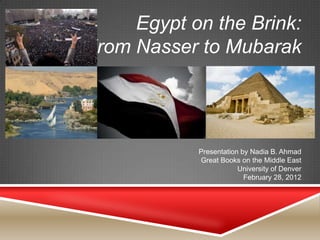 Egypt on the Brink:
From Nasser to Mubarak




            Presentation by Nadia B. Ahmad
            Great Books on the Middle East
                        University of Denver
                          February 28, 2012
 