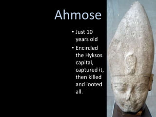 Ahmose
  • Just 10
    years old
  • Encircled
    the Hyksos
    capital,
    captured it,
    then killed
    and looted
    all.
 