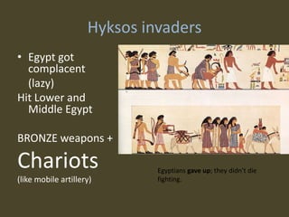 Hyksos invaders
• Egypt got
  complacent
  (lazy)
Hit Lower and
  Middle Egypt

BRONZE weapons +

Chariots                      Egyptians gave up; they didn’t die
(like mobile artillery)       fighting.
 