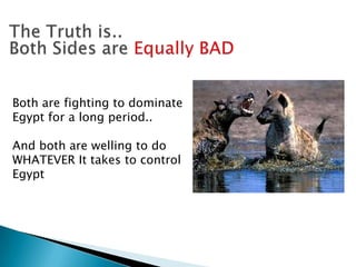 Both are fighting to dominate
Egypt for a long period..

And both are welling to do
WHATEVER It takes to control
Egypt
 