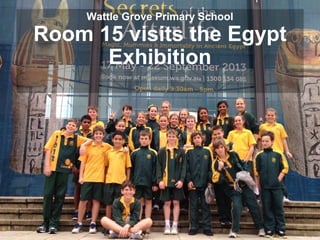 Wattle Grove Primary School
Room 15 visits the Egypt
Exhibition
 