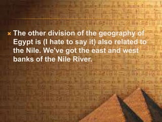  The other division of the geography of
Egypt is (I hate to say it) also related to
the Nile. We've got the east and west
banks of the Nile River.
 