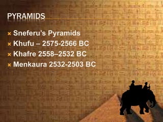 PYRAMIDS
 Sneferu’s Pyramids
 Khufu – 2575-2566 BC
 Khafre 2558–2532 BC
 Menkaura 2532-2503 BC
 