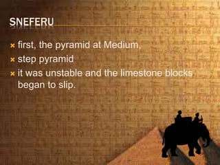 SNEFERU
 first, the pyramid at Medium,
 step pyramid
 it was unstable and the limestone blocks
began to slip.
 
