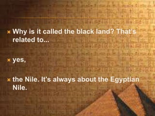  Why is it called the black land? That’s
related to...
 yes,
 the Nile. It's always about the Egyptian
Nile.
 