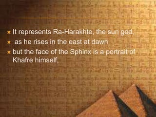  It represents Ra-Harakhte, the sun god,
 as he rises in the east at dawn
 but the face of the Sphinx is a portrait of
Khafre himself,
 