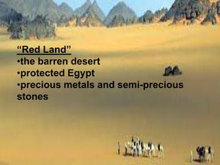 “Red Land”
•the barren desert
•protected Egypt
•precious metals and semi-precious
stones
 