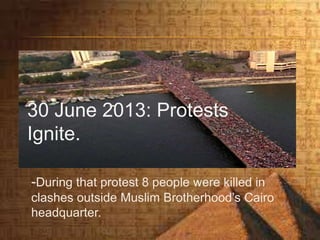 -During that protest 8 people were killed in
clashes outside Muslim Brotherhood’s Cairo
headquarter.
30 June 2013: Protests
Ignite.
 
