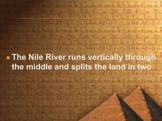  The Nile River runs vertically through
the middle and splits the land in two
 