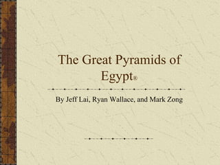 The Great Pyramids of
Egypt®
By Jeff Lai, Ryan Wallace, and Mark Zong
 