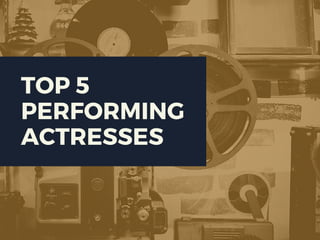 TOP 5
PERFORMING
ACTRESSES
 
