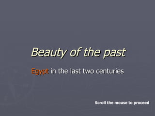 Beauty of the past Egypt  in the last two centuries Scroll the mouse to proceed 