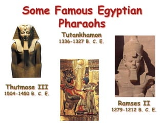 Some Famous Egyptian
Pharaohs
Thutmose III
1504-1450 B. C. E.
Ramses II
1279-1212 B. C. E.
Tutankhamon
1336-1327 B. C. E.
 