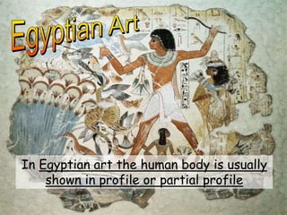 In Egyptian art the human body is usually
shown in profile or partial profile
 