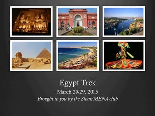 Egypt Trek 
March 20-29, 2015 
Brought to you by the Sloan MENA club 
 