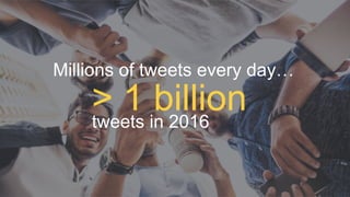 Millions of tweets every day…
> 1 billiontweets in 2016
 