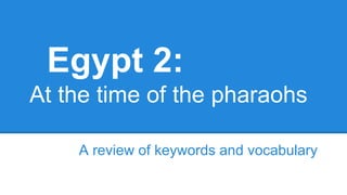 Egypt 2:
At the time of the pharaohs
A review of keywords and vocabulary

 