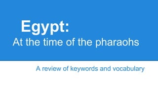 Egypt:
At the time of the pharaohs
A review of keywords and vocabulary

 