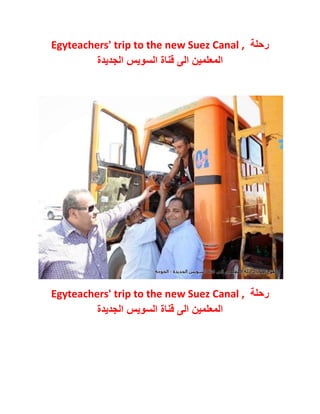 Egyteachers' trip to the new Suez Canal , رحلة 
المعلمين الى قناة السويس الجديدة 
Egyteachers' trip to the new Suez Canal , رحلة 
المعلمين الى قناة السويس الجديدة 
 