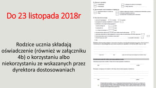 Do 23 listopada 2018r
Rodzice ucznia składają
oświadczenie (również w załączniku
4b) o korzystaniu albo
niekorzystaniu ze wskazanych przez
dyrektora dostosowaniach
 