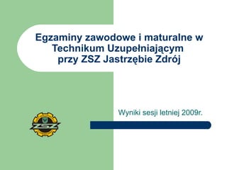 Egzaminy zawodowe i maturalne w Technikum Uzupełniającym  przy ZSZ Jastrzębie Zdrój Wyniki sesji letniej 2009r. 