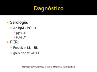    Serología:
     Ac IgM - PGL-1:
      ▪ 95% LL
      ▪ 60% LT
   PCR:
     Positiva: LL - BL
     50% negativa: LT


            Harrison's Principles of Internal Medicine, 18 th Edition
 