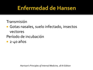 Transmisión
 Gotas nasales, suelo infectado, insectos
  vectores
Período de incubación
 2-40 años




        Harrison's Principles of Internal Medicine, 18 th Edition
 
