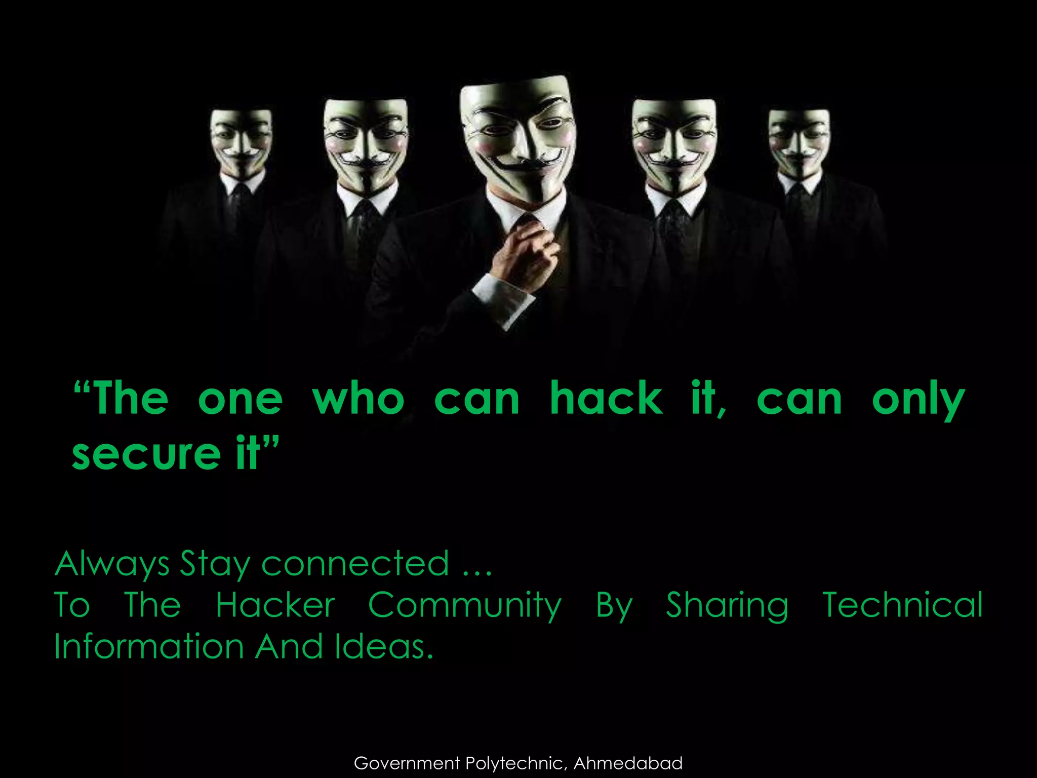 “The one who can hack it, can only
secure it”
Always Stay connected …
To The Hacker Community By Sharing Technical
Information And Ideas.
Government Polytechnic, Ahmedabad

 