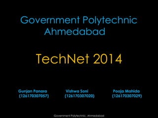 Government Polytechnic
Ahmedabad

TechNet 2014
Gunjan Panara
(126170307057)

Vishwa Soni
(126170307020)

Government Polytechnic, Ahmedabad

Pooja Mahida
(126170307029)

 