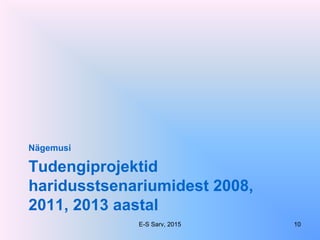Tudengiprojektid
haridusstsenariumidest 2008,
2011, 2013 aastal
Nägemusi
E-S Sarv, 2015 10
 