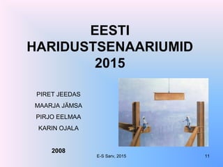 EESTI
HARIDUSTSENAARIUMID
2015
PIRET JEEDAS
MAARJA JÄMSA
PIRJO EELMAA
KARIN OJALA
2008
E-S Sarv, 2015 11
 