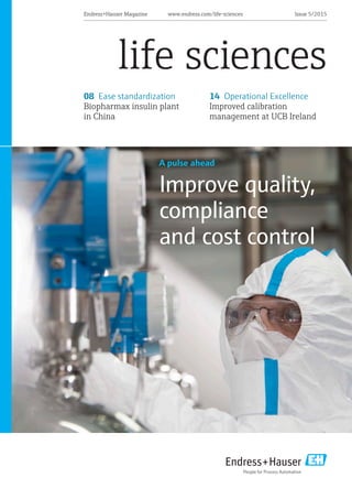 Endress+Hauser Magazine	 www.endress.com/life-sciences	 Issue 5/2015
life sciences
A pulse ahead
Improve quality,
compliance
and cost control
08 Ease standardization
Biopharmax insulin plant
in China
14 Operational Excellence
Improved calibration
management at UCB Ireland
 
