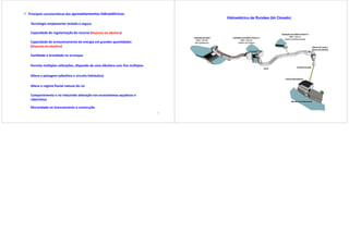  Principais características dos aproveitamentos hidroelétricos:
Capacidade de armazenamento de energia em grandes quantidades
(dispondo de albufeira)
Facilidade e brevidade no arranque
Permite múltiplas utilizações, dispondo de uma albufeira com fins múltiplos
Altera a paisagem (albufeira e circuito hidráulico)
Capacidade de regularização do recurso (dispondo de albufeira)
Altera o regime fluvial natural do rio
Compartimenta o rio induzindo alteração nos ecossistemas aquáticos e
ribeirinhos
Morosidade no licenciamento e construção
Tecnologia amplamente testada e segura
45
46
Hidroelétrico de Ruivães (bh Cávado)
 