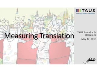 Measuring Translation
TAUS Roundtable
Barcelona
May 12, 2016
 