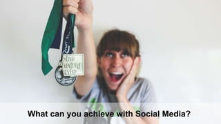 What can you achieve with Social Media?
 