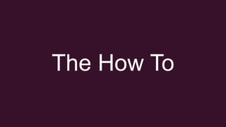 The How To
 