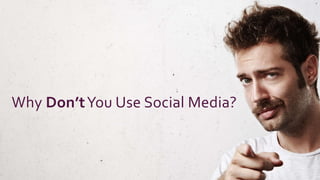 Why Don’tYou Use Social Media?
 