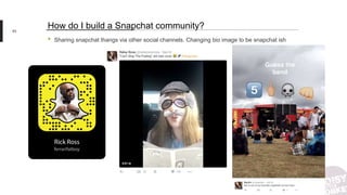 • Sharing snapchat thangs via other social channels. Changing bio image to be snapchat ish
93
How do I build a Snapchat community?
 