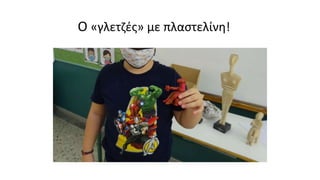 O «γλετζές» με πλαστελίνη!
 