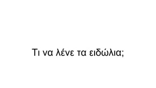 Τι να λένε τα ειδώλια;
 