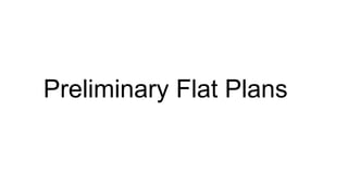 Preliminary Flat Plans
 