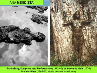 ANA MENDIETA
Earth Body,Sculpture and Performance (1972-85). A árvore da vida (1976)
Ana Mendieta (1948-85, artista cubana americana).
 