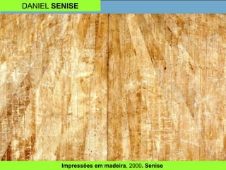 DANIEL SENISE
Impressões em madeira, 2000. Senise
 