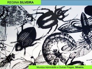 REGINA SILVEIRA
Mundus Admirabilis e Outras Pragas, Silveira.
 