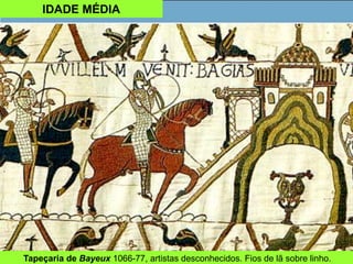 IDADE MÉDIA
Tapeçaria de Bayeux 1066-77, artistas desconhecidos. Fios de lã sobre linho.
 