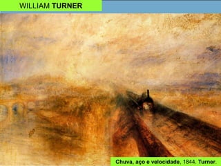 WILLIAM TURNER
Chuva, aço e velocidade, 1844. Turner.
 