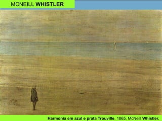MCNEILL WHISTLER
Harmonia em azul e prata Trouville, 1865. McNeill Whistler.
 